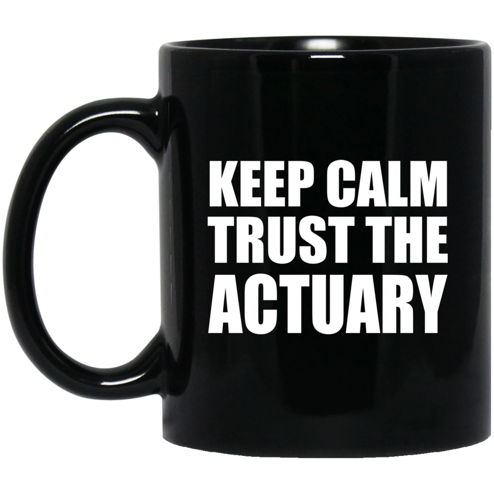 Keep Calm and Trust The Actuary - 11oz Coffee Mug Black