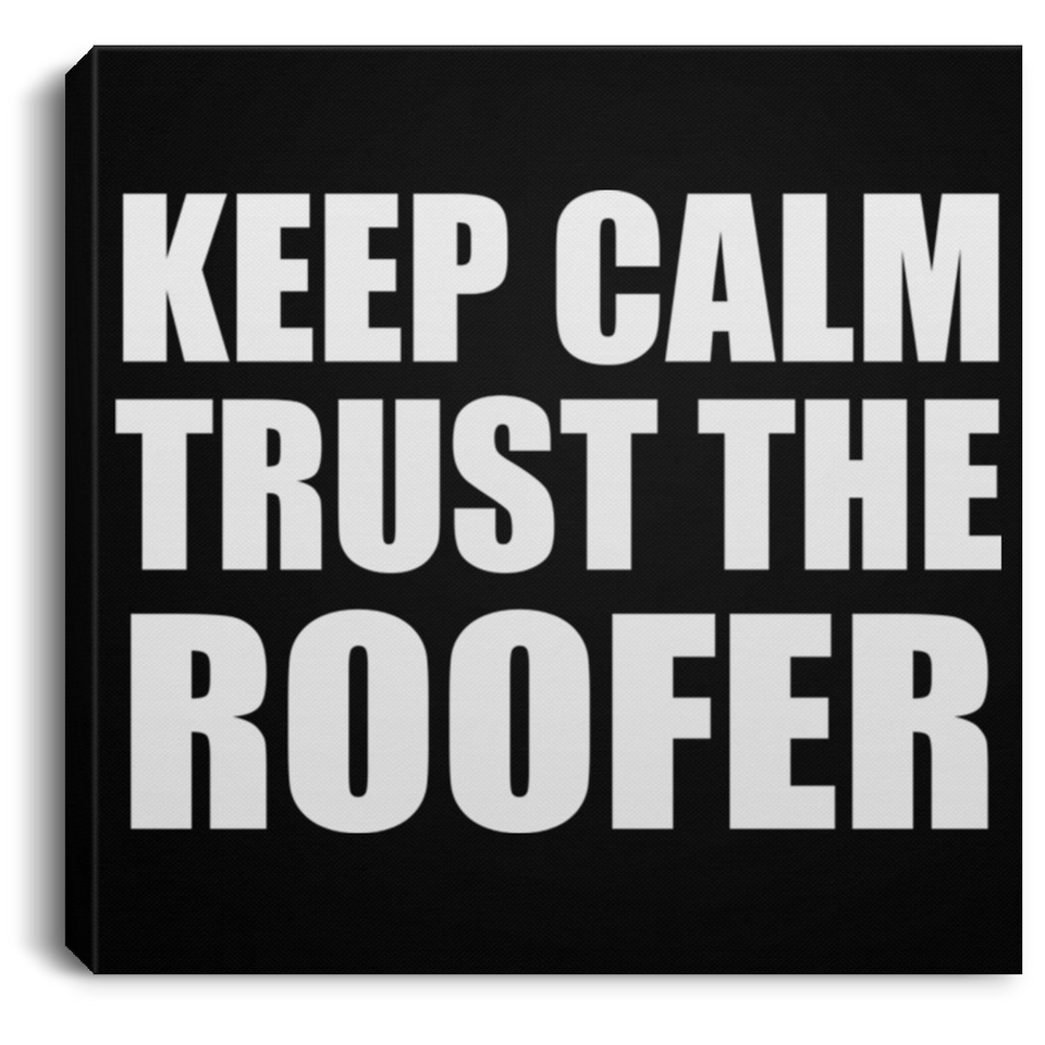 Keep Calm and Trust The Roofer - Canvas Square