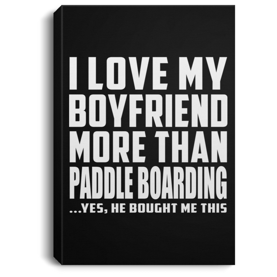 I Love My Boyfriend More Than Paddle Boarding - Canvas Portrait