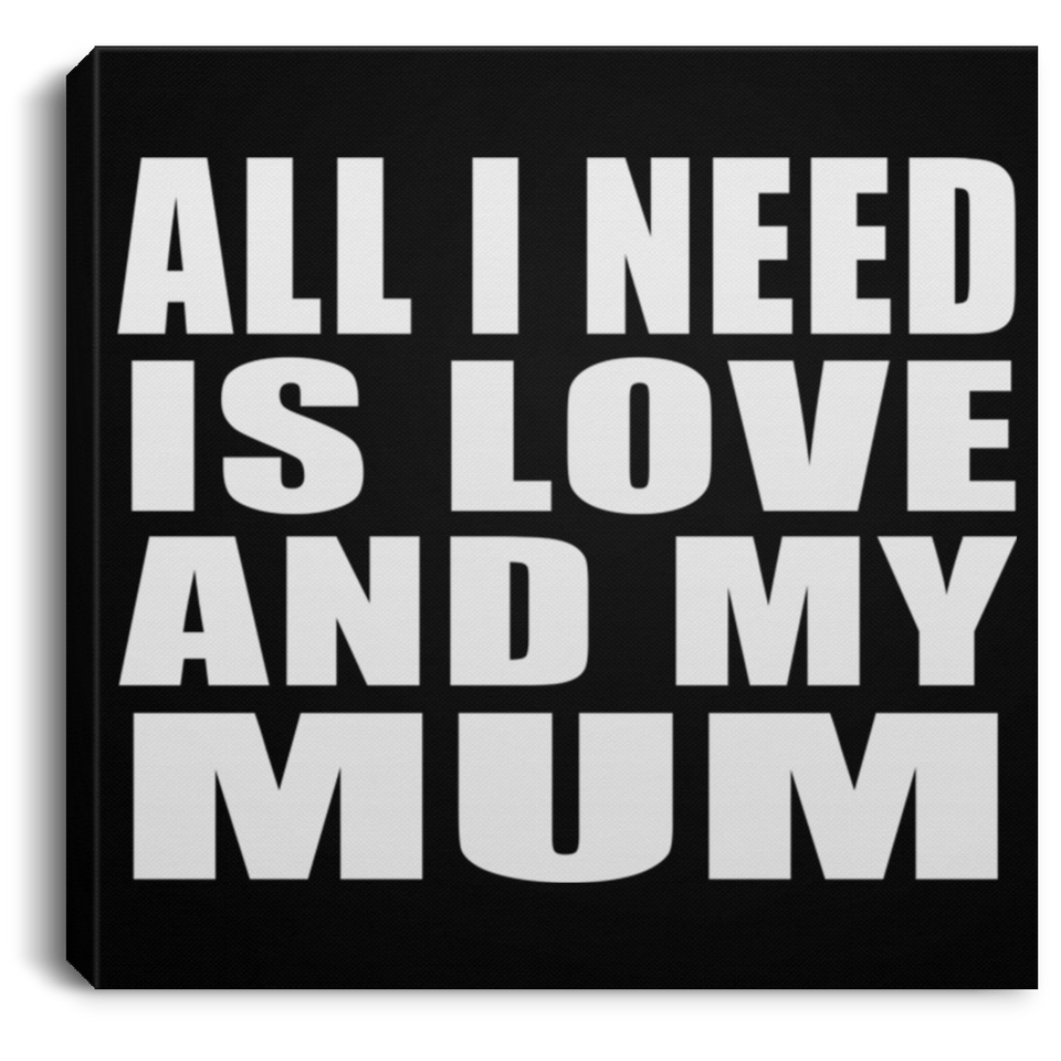 All I Need Is Love And My Mum - Canvas Square