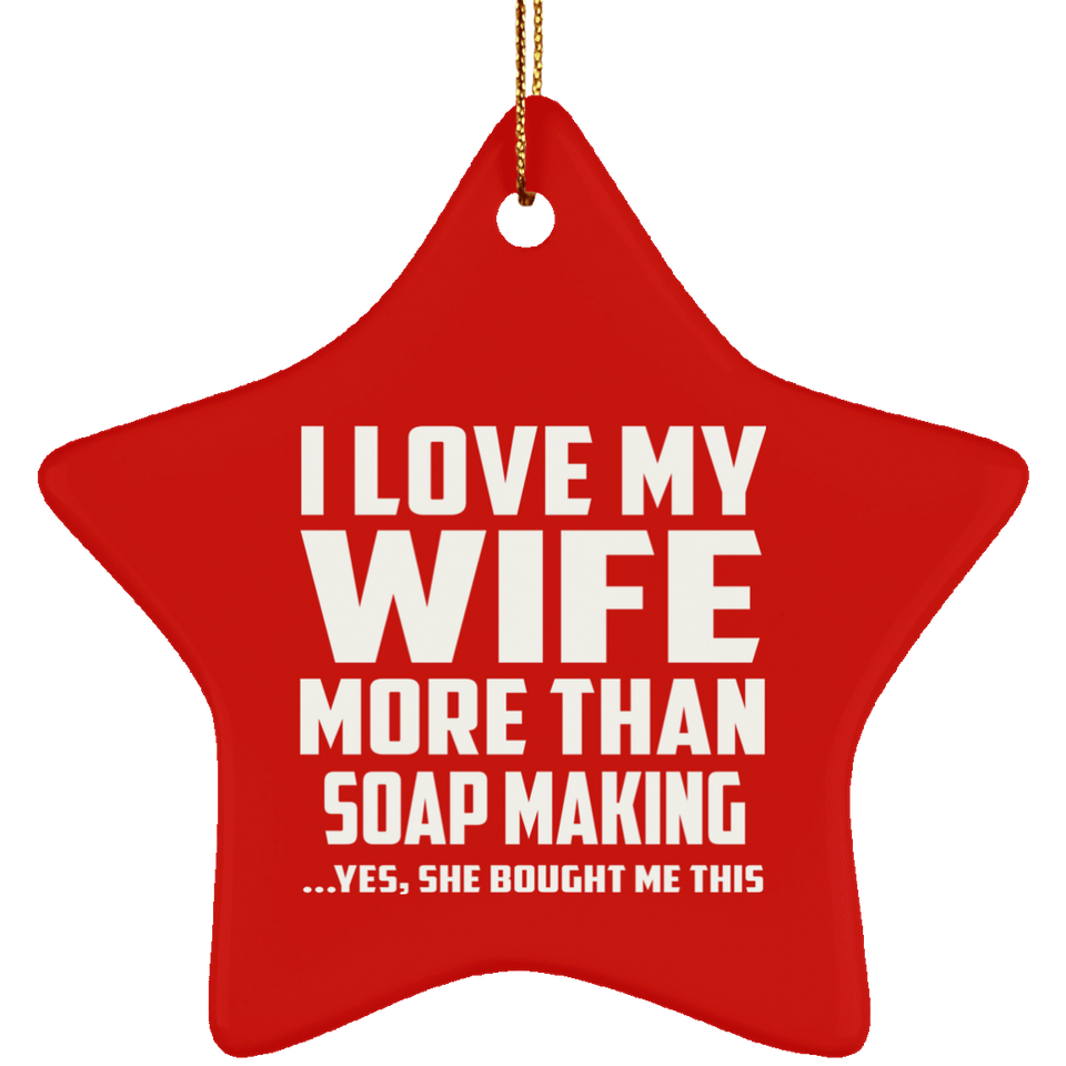 I Love My Wife More Than Soap Making - Star Ornament