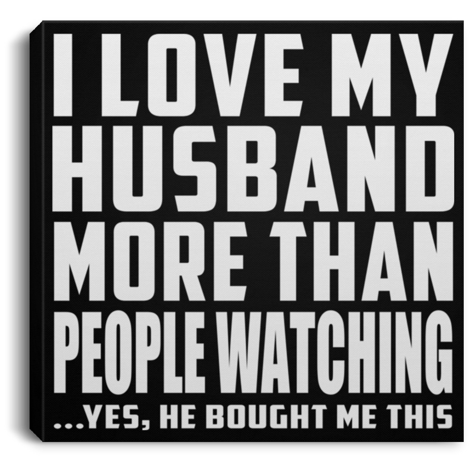 I Love My Husband More Than People Watching - Canvas Square