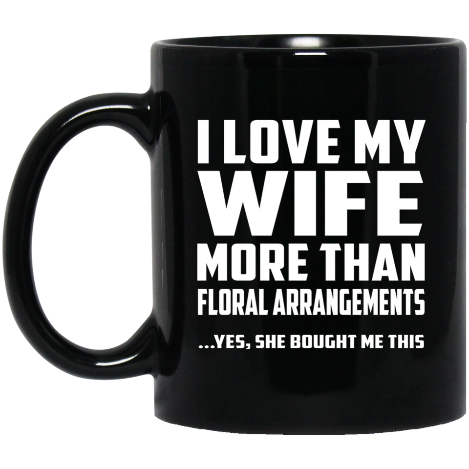 I Love My Wife More Than Floral Arrangements - 11 Oz Coffee Mug Black