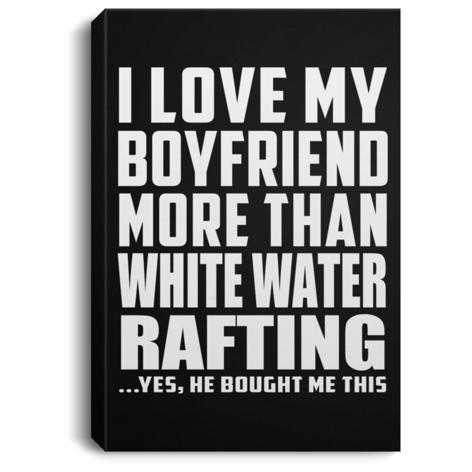 I Love My Boyfriend More Than White Water Rafting - Canvas Portrait