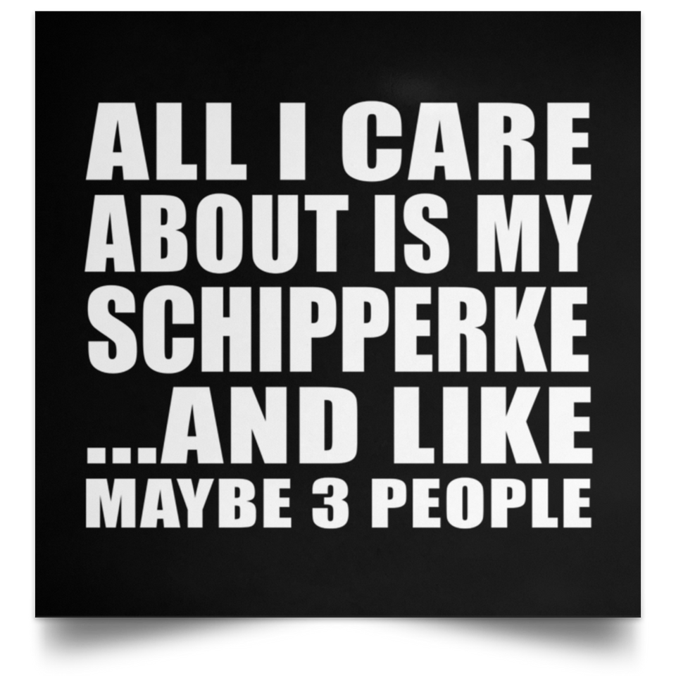 All I Care About Is My Schipperke - Poster Square