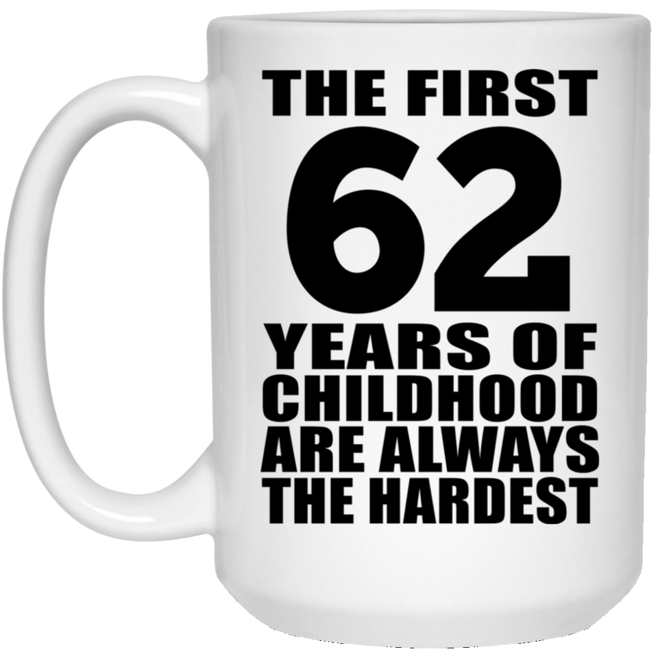 62nd Birthday First 62 Years of Childhood Are The Hardest - 15oz Coffee Mug