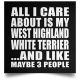 All I Care About Is My West Highland White Terrier - Poster Square