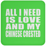 All I Need Is Love And My Chinese Crested - Drink Coaster