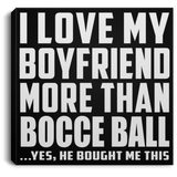 I Love My Boyfriend More Than Bocce Ball - Canvas Square