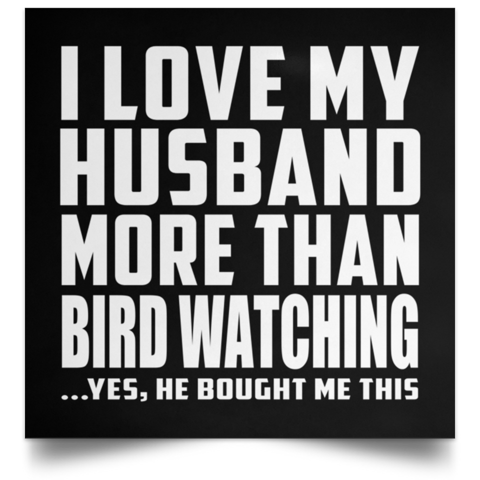 I Love My Husband More Than Bird Watching - Poster Square
