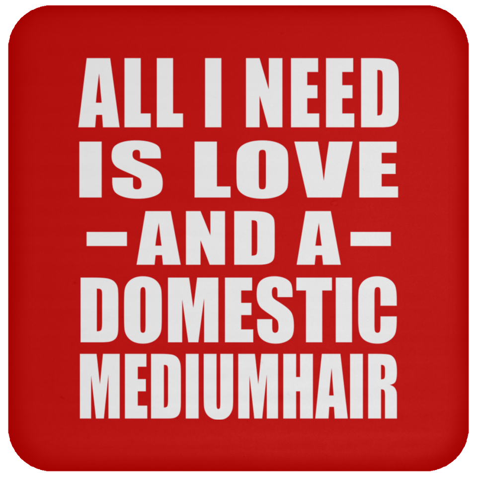 All I Need Is Love And A Domestic Mediumhair - Drink Coaster