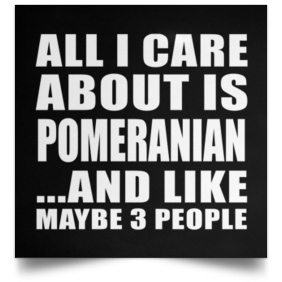 All I Care About Is Pomeranian - Poster Square