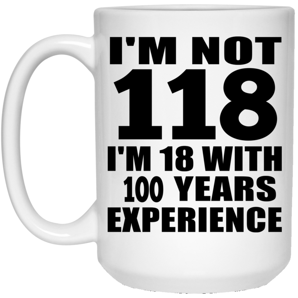 1st Birthday I'm Not 118 I'm 18 With 100 Years Experience - 15oz Coffee Mug