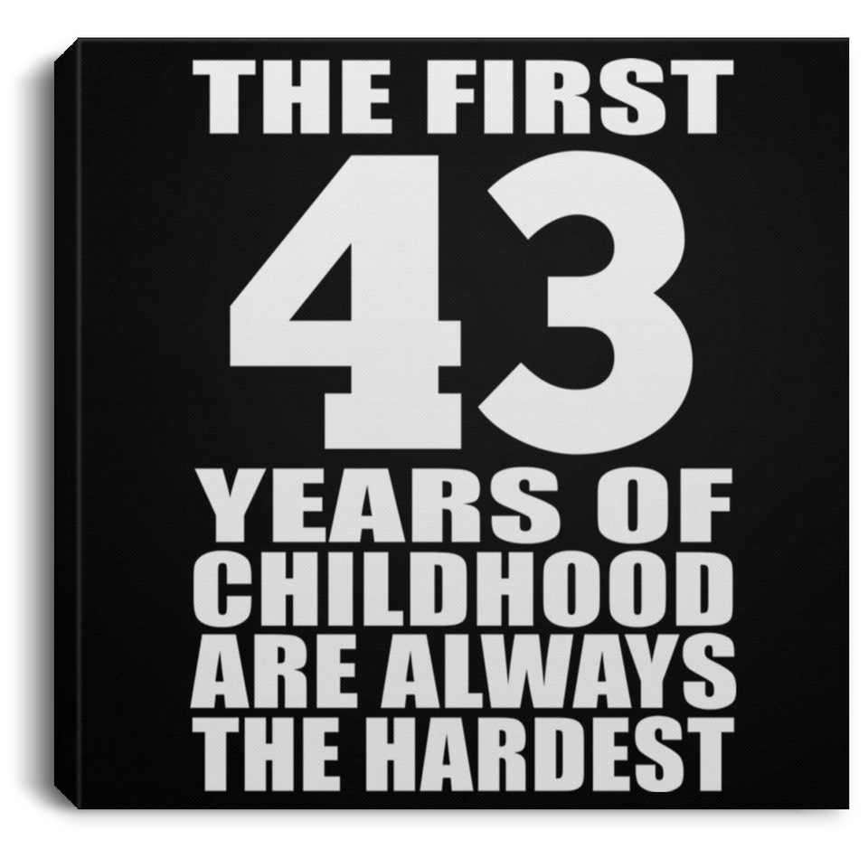 43rd Birthday First 43 Years of Childhood Are The Hardest - Canvas Square