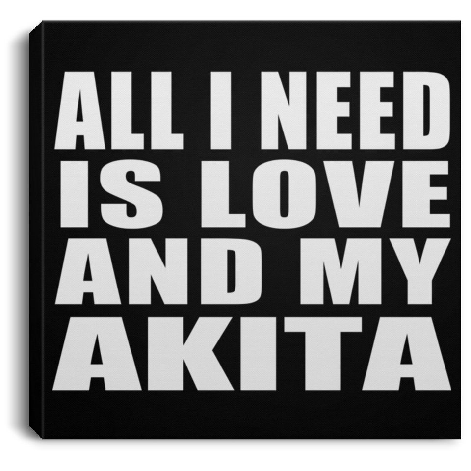 All I Need Is Love And My Akita - Canvas Square