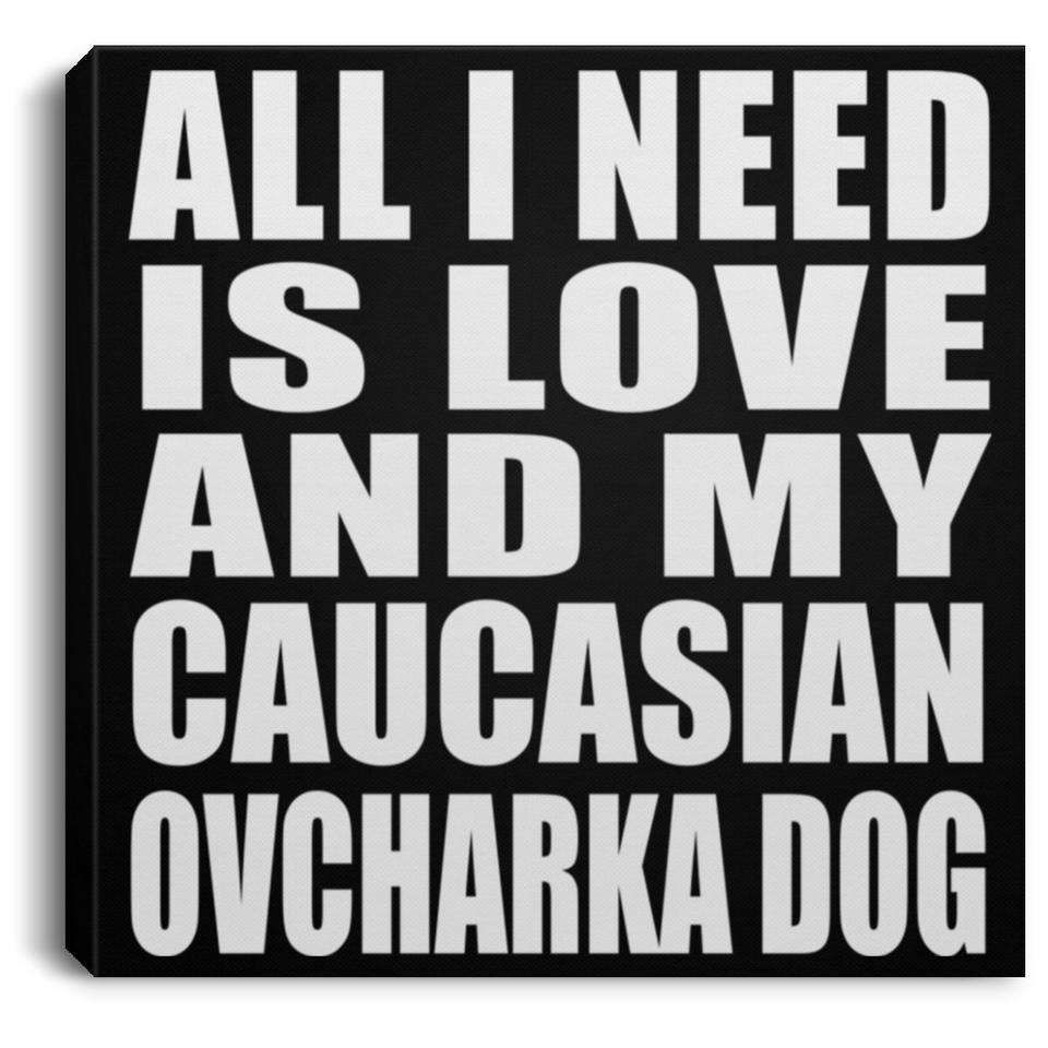 All I Need Is Love And My Caucasian Ovcharka Dog - Canvas Square