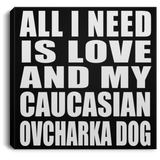 All I Need Is Love And My Caucasian Ovcharka Dog - Canvas Square