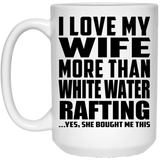 I Love My Wife More Than White Water Rafting - 15 Oz Coffee Mug