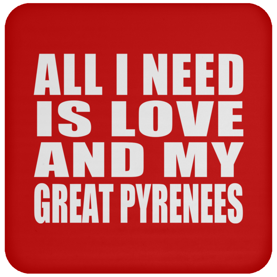 All I Need Is Love And My Great Pyrenees - Drink Coaster