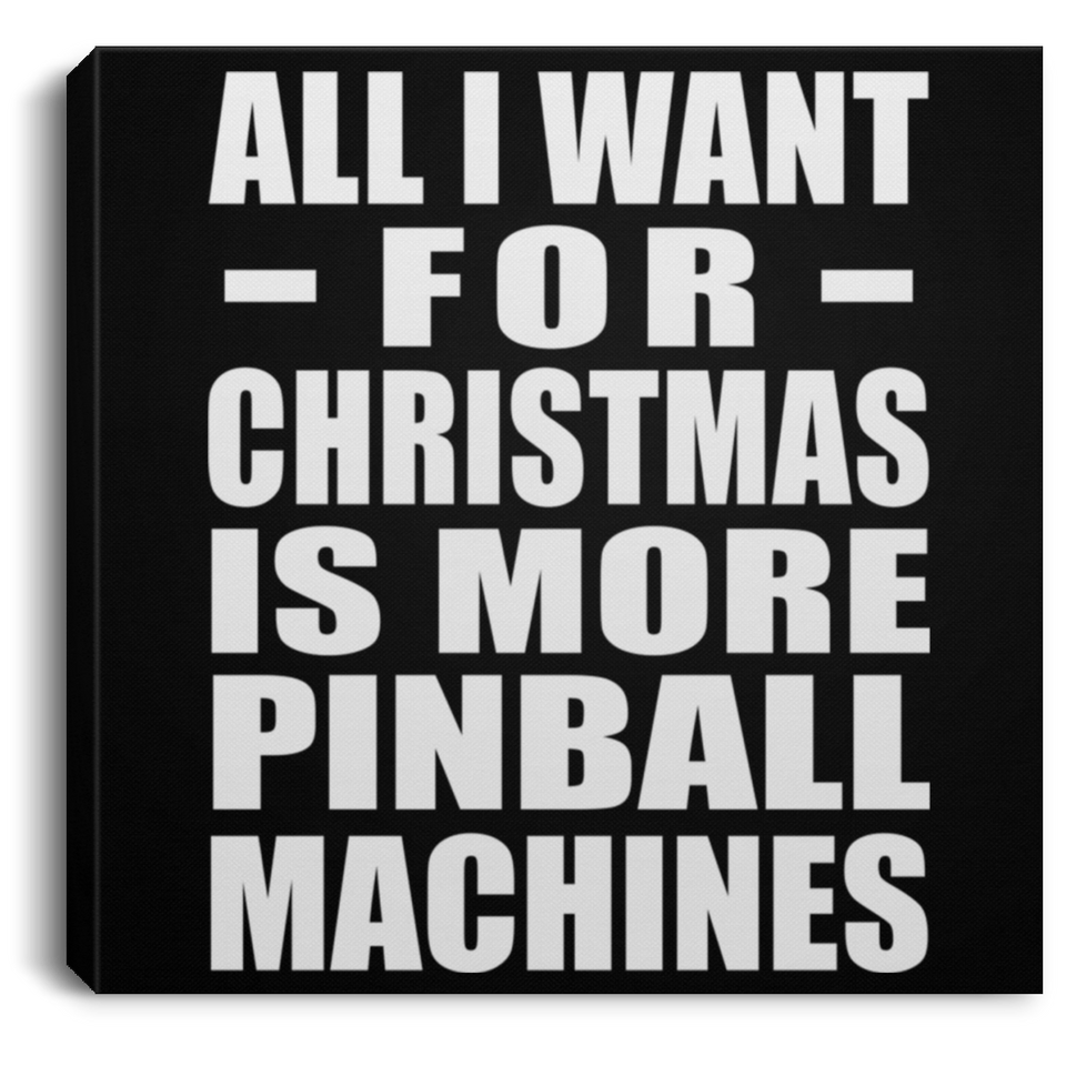 All I Want For Christmas Is More Pinball Machines - Canvas Square