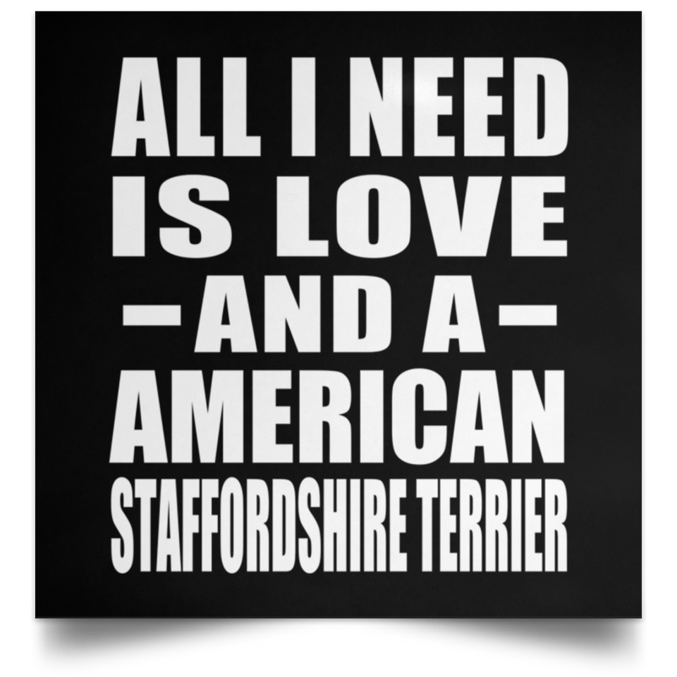 All I Need Is Love And A American Staffordshire Terrier - Poster Square
