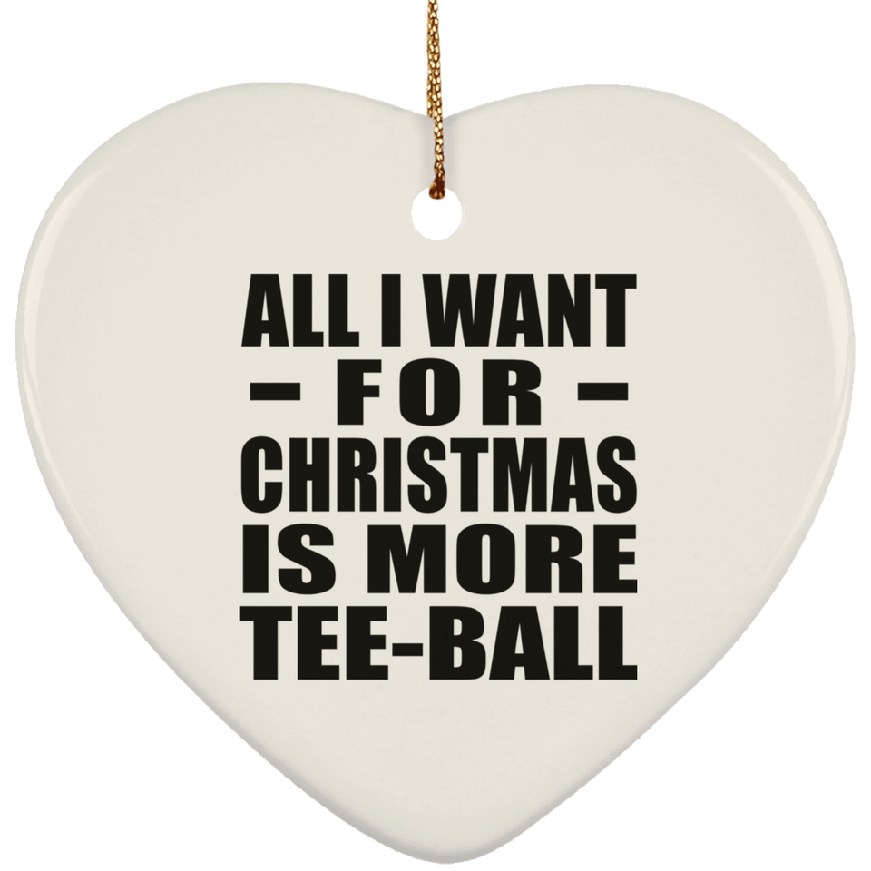 All I Want For Christmas Is More Tee-Ball - Heart Ornament