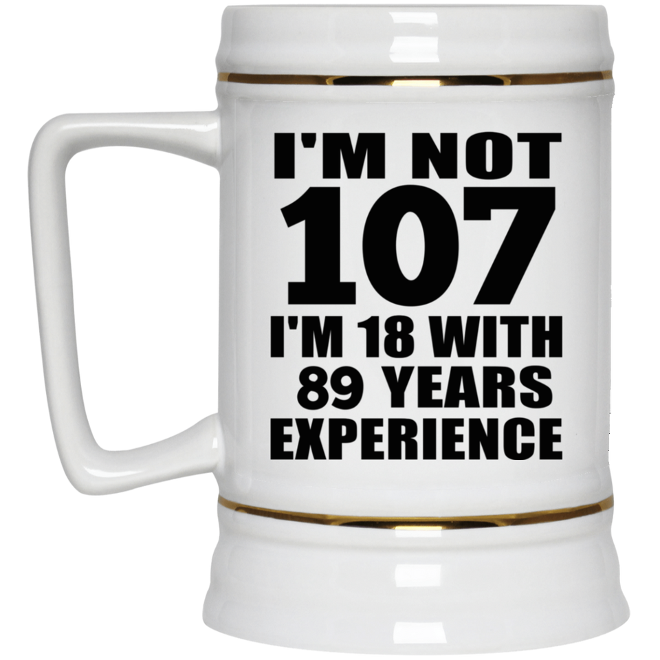 107th Birthday I'm Not 107 I'm 18 With 89 Years Experience - Beer Stein