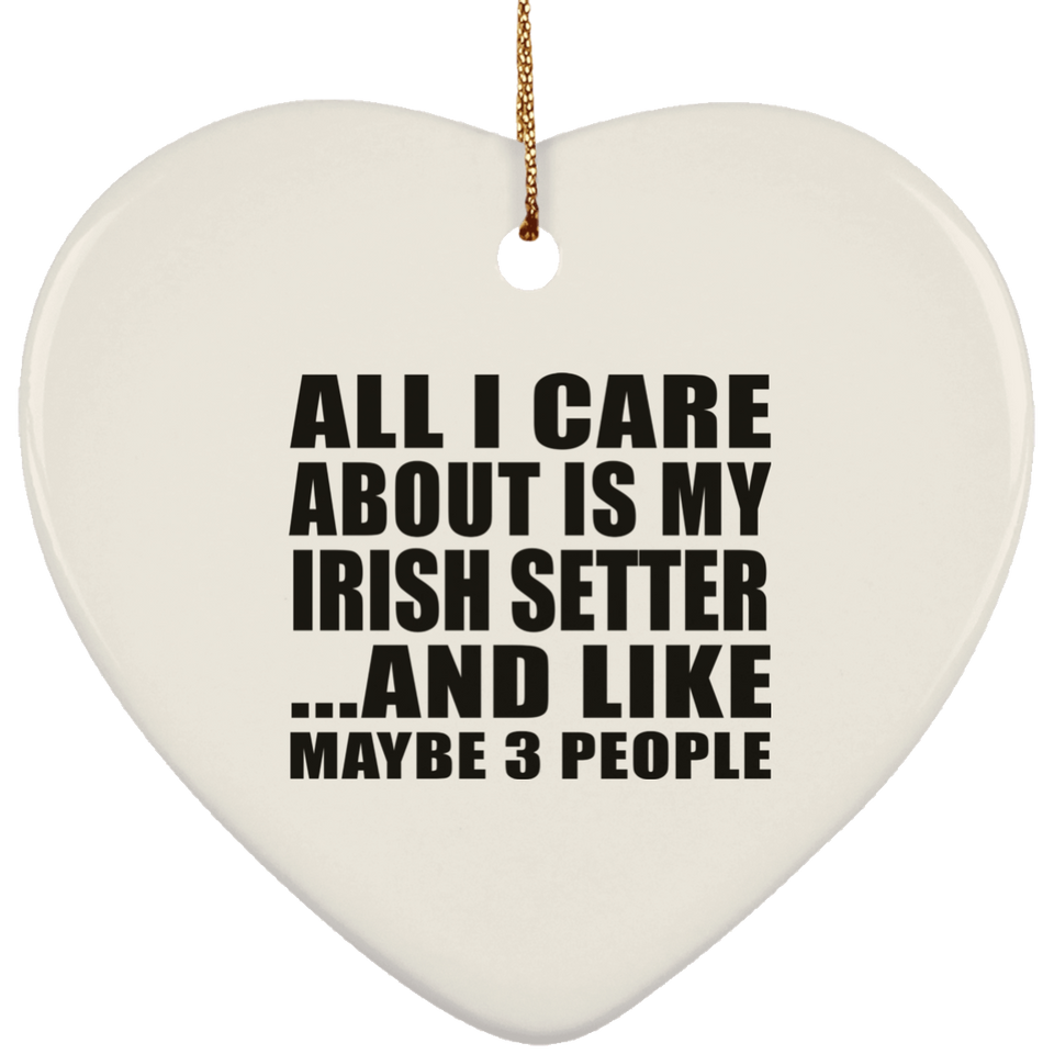 All I Care About Is My Irish Setter - Heart Ornament