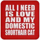 All I Need Is Love And My Domestic Shorthair Cat - Drink Coaster