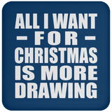 All I Want For Christmas Is More Drawing - Coaster