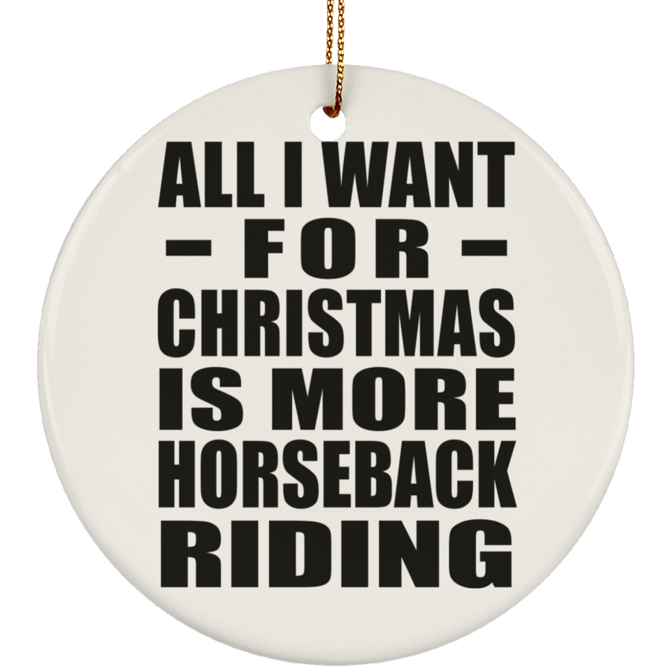 All I Want For Christmas Is More Horseback Riding - Circle Ornament