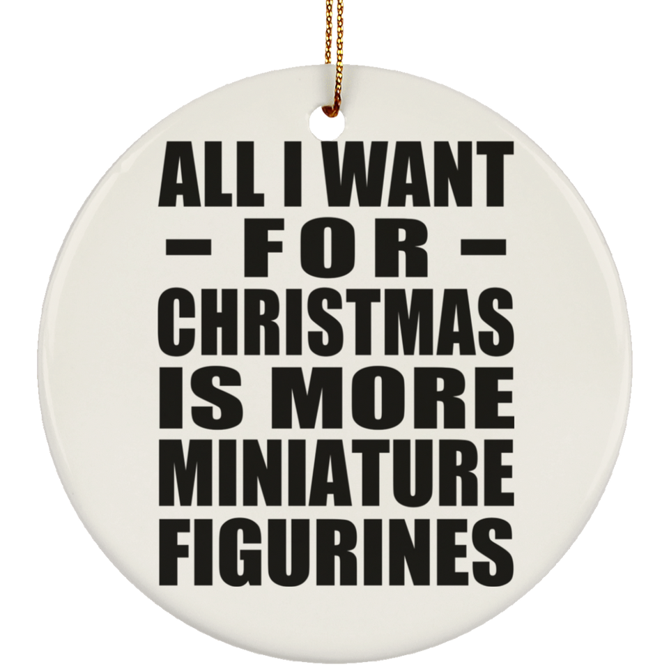 All I Want For Christmas Is More Miniature Figurines - Circle Ornament