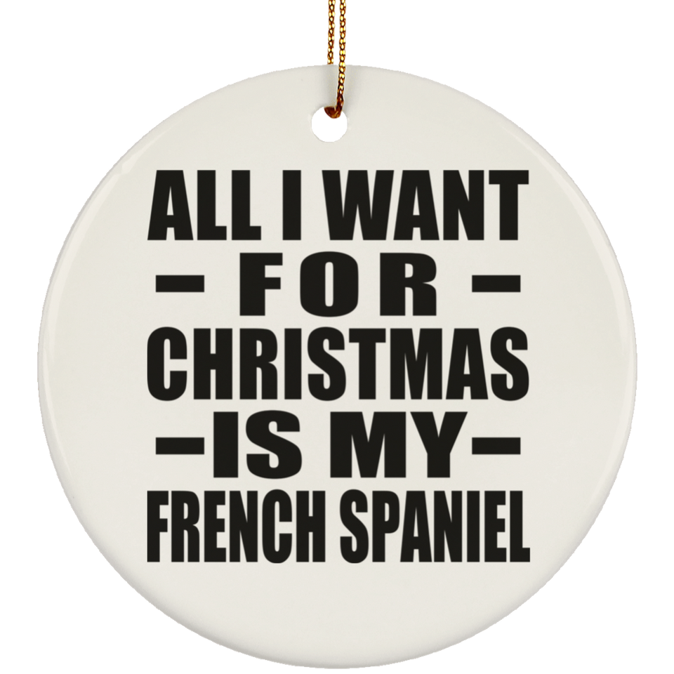 All I Want For Christmas Is My French Spaniel - Circle Ornament