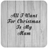 All I Want For Christmas Is My Mam - Drink Coaster F