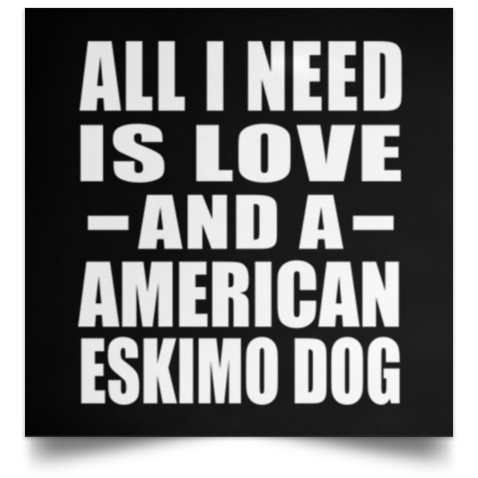 All I Need Is Love And A American Eskimo Dog - Poster Square