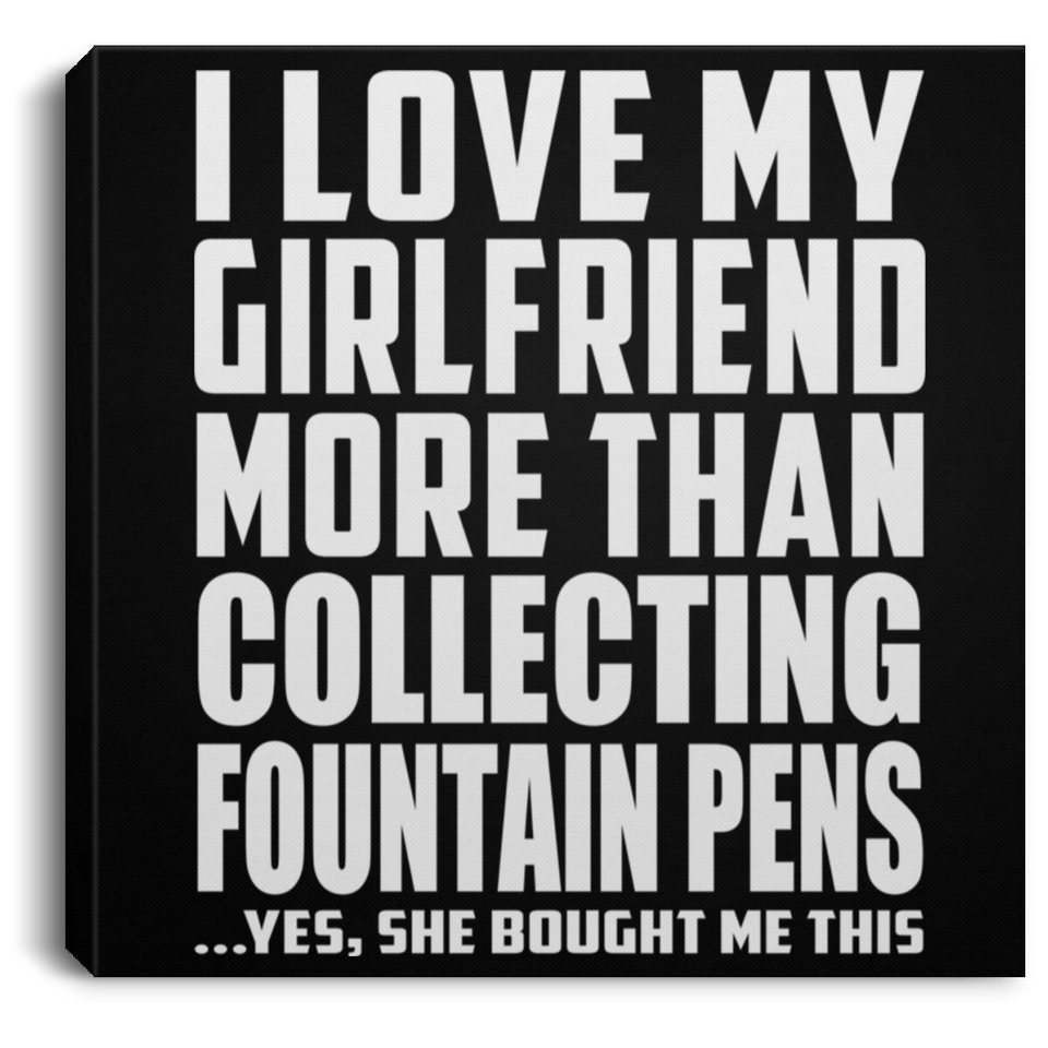 I Love My Girlfriend More Than Collecting Fountain Pens - Canvas Square