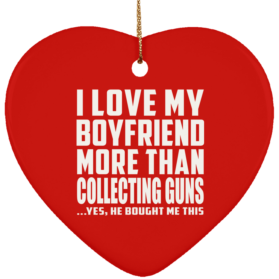 I Love My Boyfriend More Than Collecting Guns - Heart Ornament