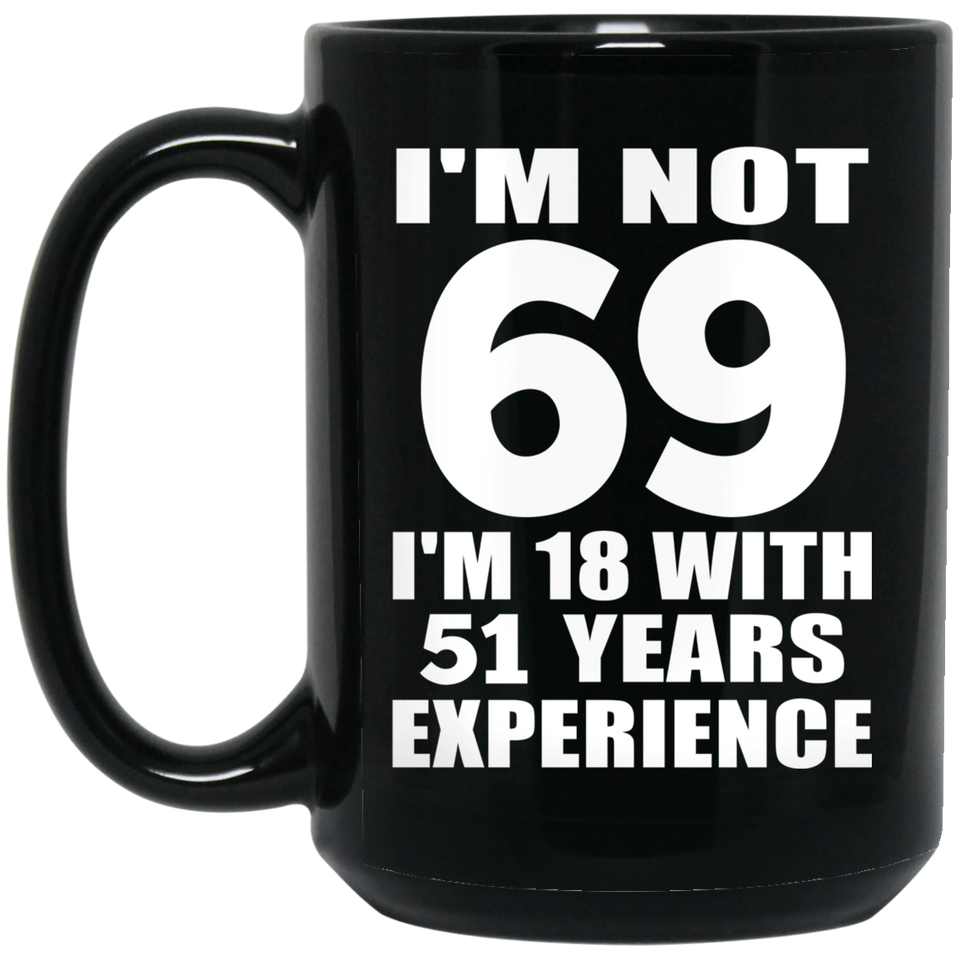69th Birthday I'm Not 69 I'm 18 With 51 Years Experience - 15oz Coffee Mug Black