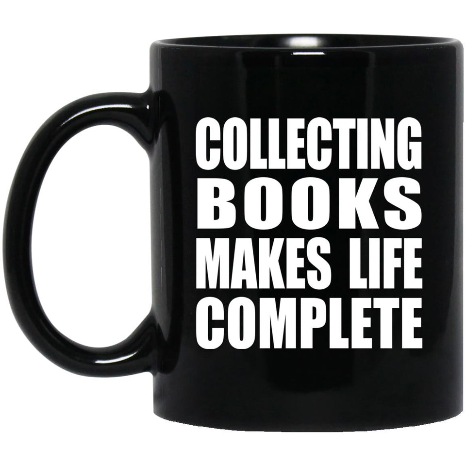 Collecting Books Makes Life Complete - 11oz Coffee Mug Black