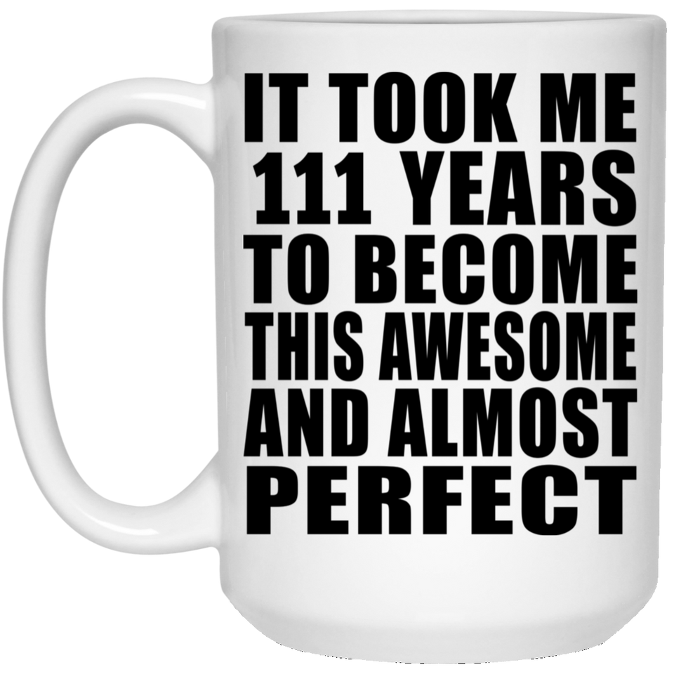 111th Birthday Took 111 Years To Become Awesome & Perfect - 15oz Coffee Mug