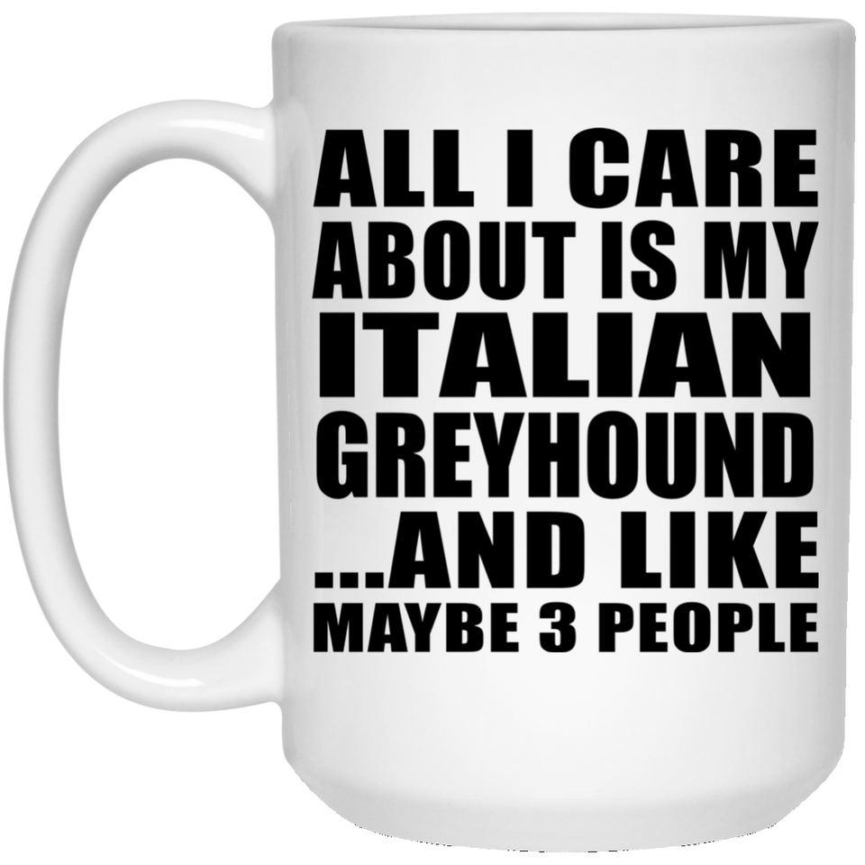All I Care About Is My Italian Greyhound - 15 Oz Coffee Mug