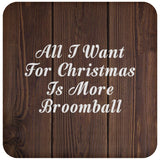 All I Want For Christmas Is More Broomball - Drink Coaster D