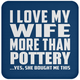 I Love My Wife More Than Pottery - Drink Coaster