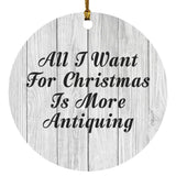 All I Want For Christmas Is More Antiquing - Circle Ornament F