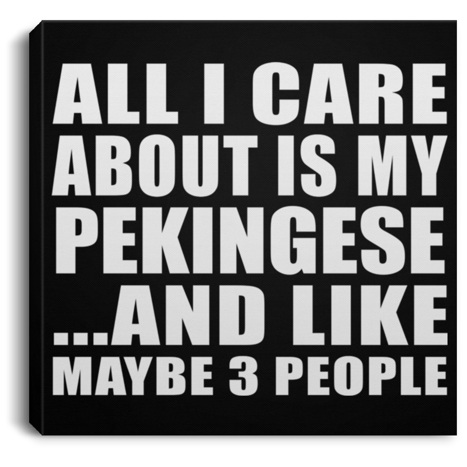 All I Care About Is My Pekingese - Canvas Square