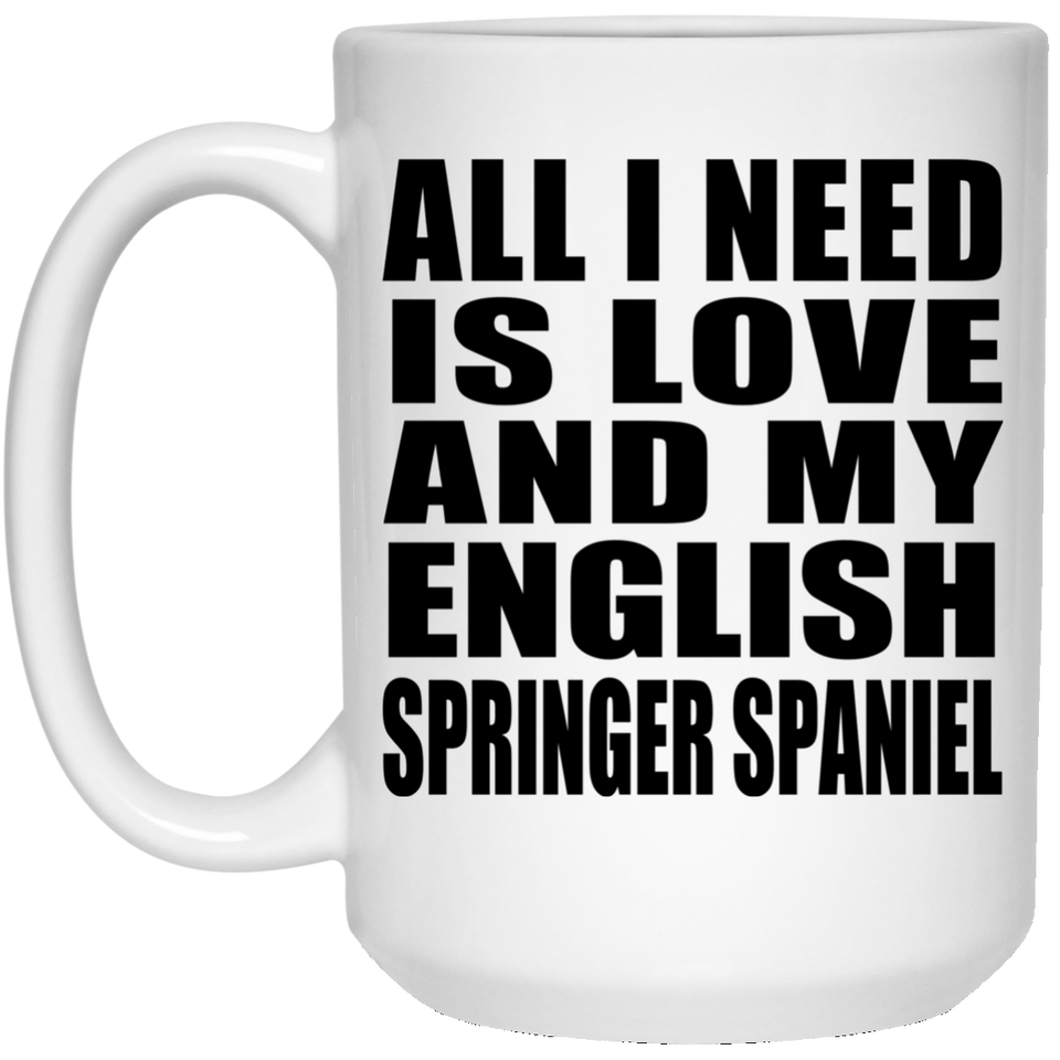 All I Need Is Love And My English Springer Spaniel - 15 Oz Coffee Mug