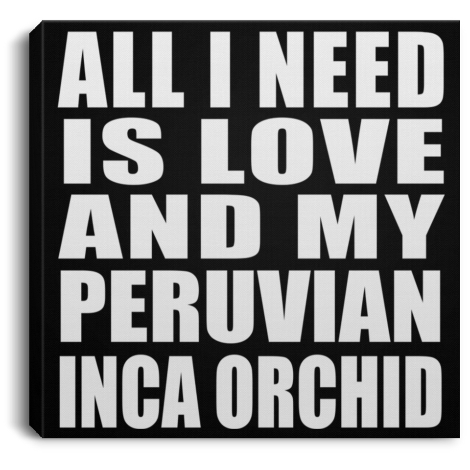 All I Need Is Love And My Peruvian Inca Orchid - Canvas Square