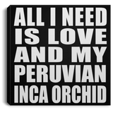 All I Need Is Love And My Peruvian Inca Orchid - Canvas Square