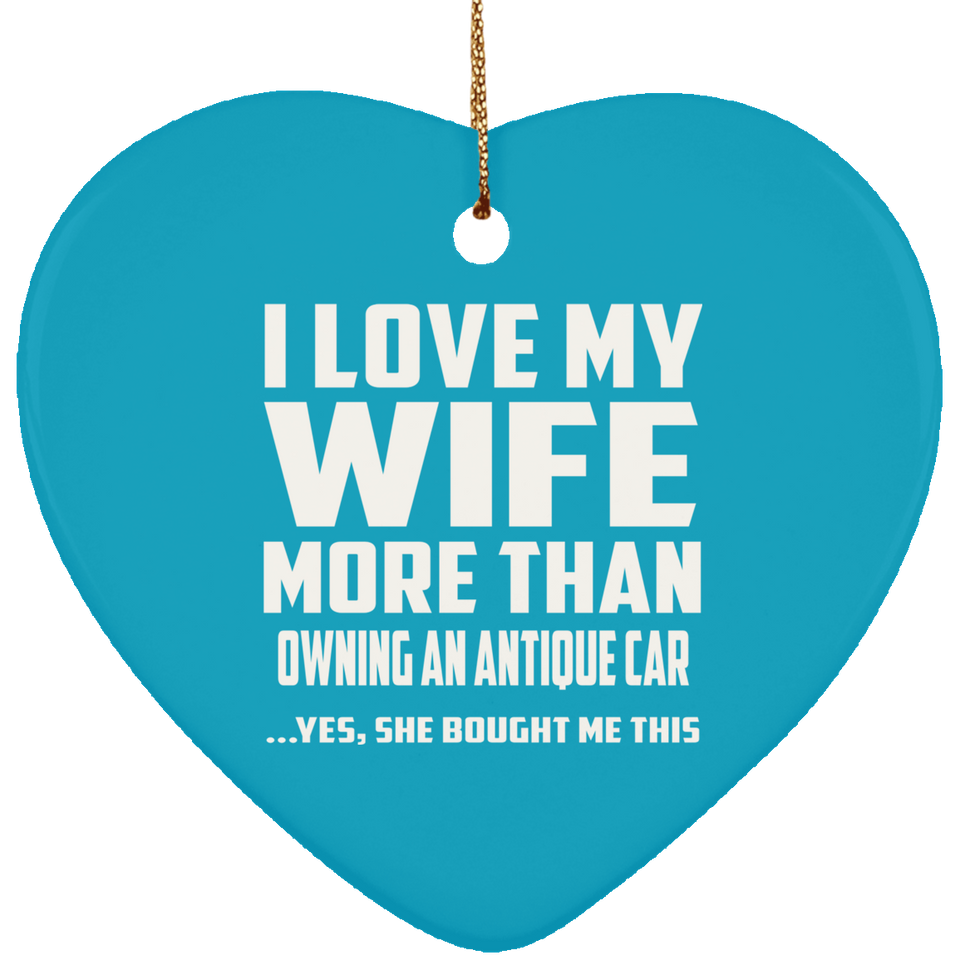 I Love My Wife More Than Owning An Antique Car - Heart Ornament