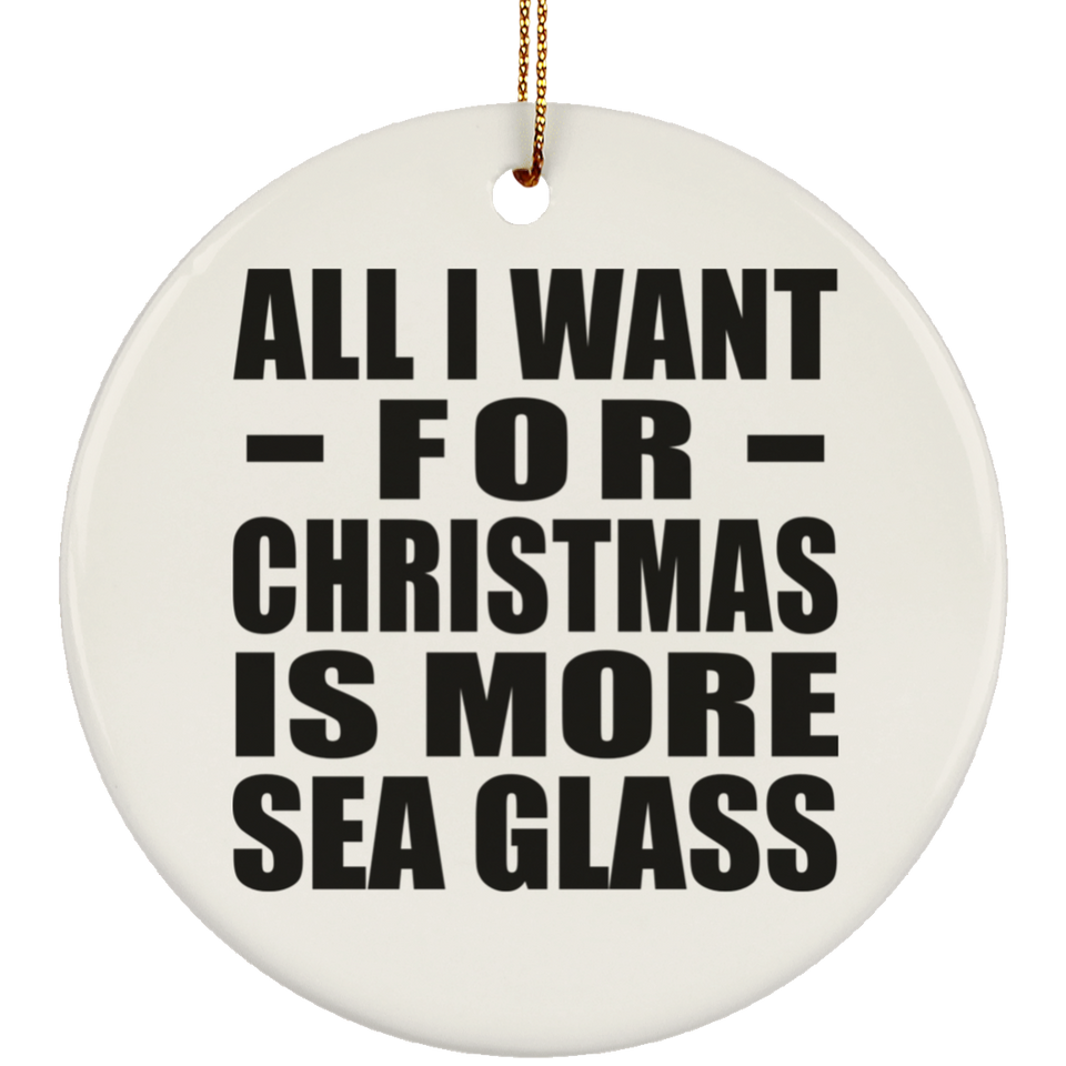 All I Want For Christmas Is More Sea Glass - Circle Ornament